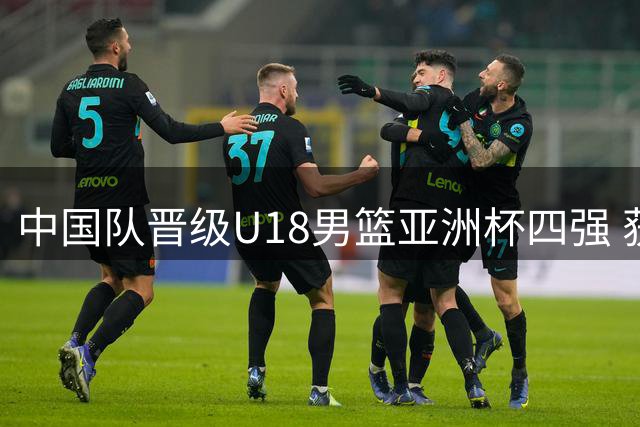 中国队晋级U18男篮亚洲杯四强 获U19世界杯资格