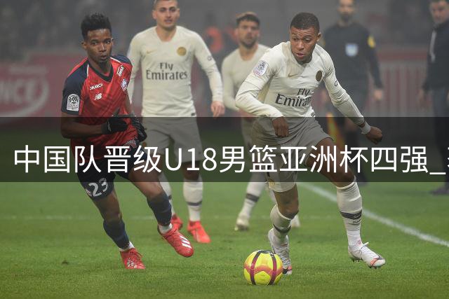 中国队晋级U18男篮亚洲杯四强 获U19世界杯资格