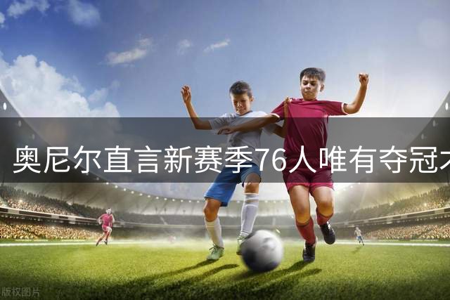 奥尼尔直言新赛季76人唯有夺冠才算成功