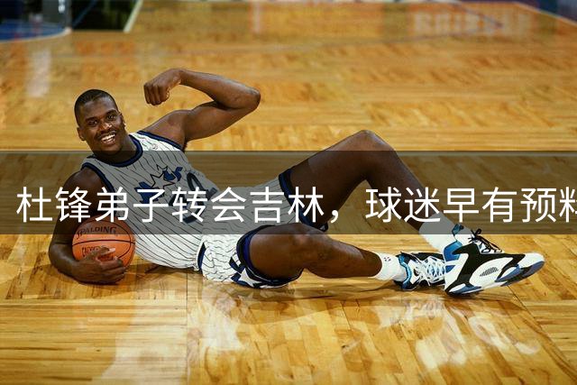杜锋弟子转会吉林，球迷早有预料
