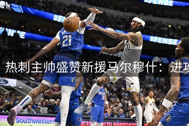 热刺主帅盛赞新援马尔穆什：进攻利器将助力球队升级