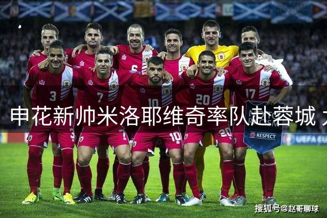 申花新帅米洛耶维奇率队赴蓉城 九月开启多线作战考验