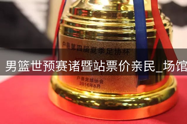 男篮世预赛诸暨站票价亲民 场馆设施获媒体好评