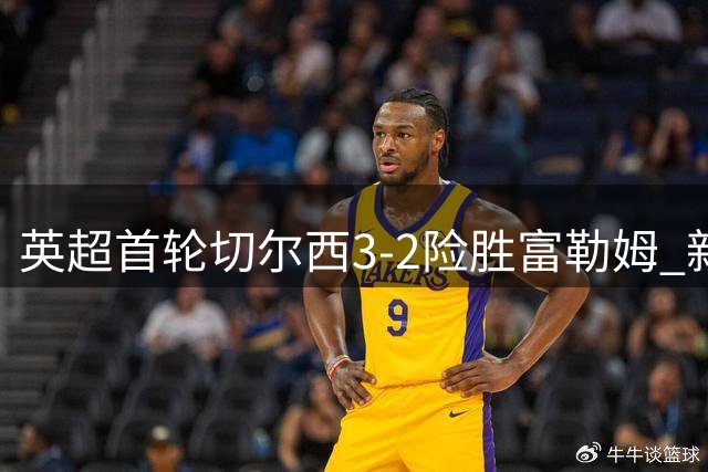 英超首轮切尔西3-2险胜富勒姆 新援旧将齐建功