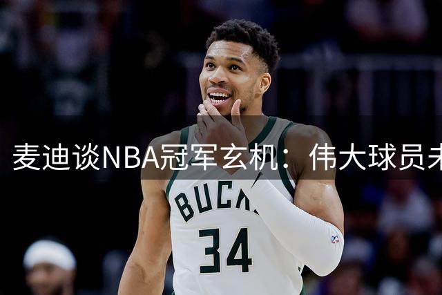 麦迪谈NBA冠军玄机：伟大球员未必夺冠 机遇同样关键