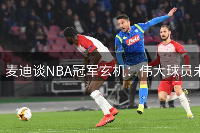麦迪谈NBA冠军玄机：伟大球员未必夺冠 机遇同样关键